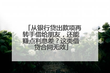 从银行贷出款项再转手借给朋友，还能赚点利息差？这类借贷合同无效